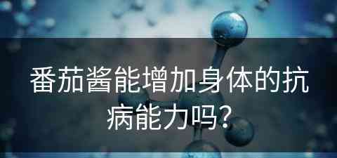 番茄酱能增加身体的抗病能力吗？